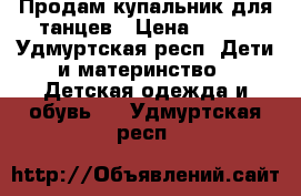 Продам купальник для танцев › Цена ­ 400 - Удмуртская респ. Дети и материнство » Детская одежда и обувь   . Удмуртская респ.